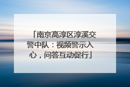 南京高淳区淳溪交警中队：视频警示入心，问答互动促行