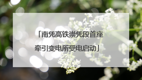 南凭高铁崇凭段首座牵引变电所受电启动