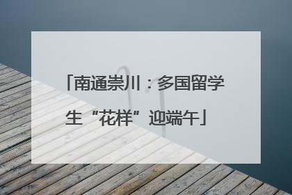 南通崇川：多国留学生“花样”迎端午