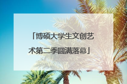博硕大学生文创艺术第二季圆满落幕