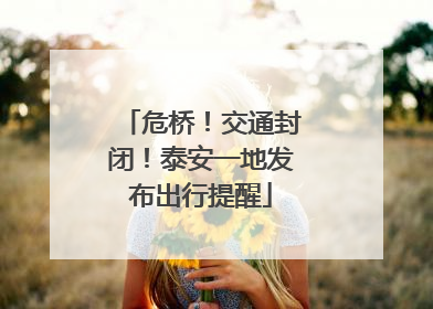 危桥！交通封闭！泰安一地发布出行提醒