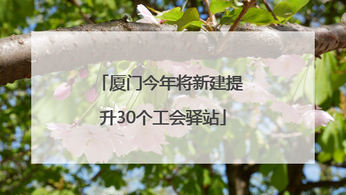 厦门今年将新建提升30个工会驿站