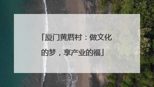 厦门黄厝村：做文化的梦，享产业的福