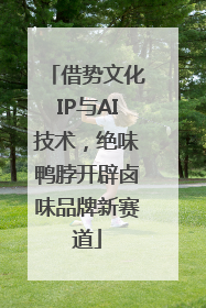 借势文化IP与AI技术，绝味鸭脖开辟卤味品牌新赛道