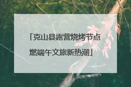 克山县露营烧烤节点燃端午文旅新热潮