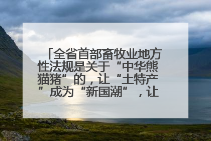 全省首部畜牧业地方性法规是关于“中华熊猫猪”的，让“土特产”成为“新国潮”，让“农产品”升格为“城市IP”