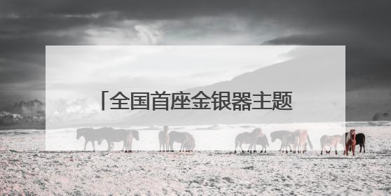 全国首座金银器主题博物馆！江口沉银博物馆今年底投入试运行｜万千气象看四川