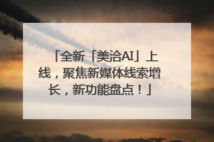 全新「美洽AI」上线，聚焦新媒体线索增长，新功能盘点！