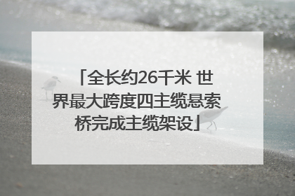 全长约26千米 世界最大跨度四主缆悬索桥完成主缆架设