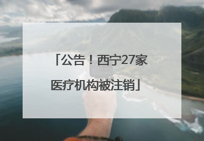 公告！西宁27家医疗机构被注销