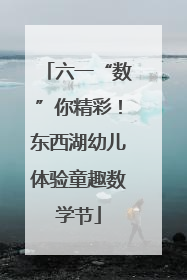 六一“数”你精彩！东西湖幼儿体验童趣数学节