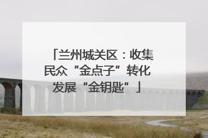 兰州城关区：收集民众“金点子”转化发展“金钥匙”