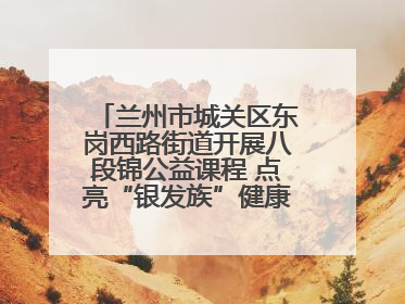 兰州市城关区东岗西路街道开展八段锦公益课程 点亮“银发族”健康活力生活