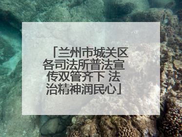 兰州市城关区各司法所普法宣传双管齐下 法治精神润民心