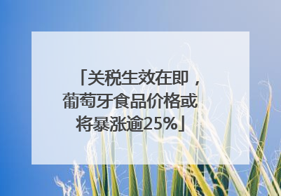 关税生效在即，葡萄牙食品价格或将暴涨逾25%