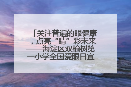 关注普遍的眼健康，点亮“睛”彩未来——海淀区双榆树第一小学全国爱眼日宣传教育活动