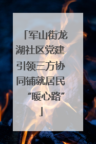 军山街龙湖社区党建引领三方协同铺就居民“暖心路”