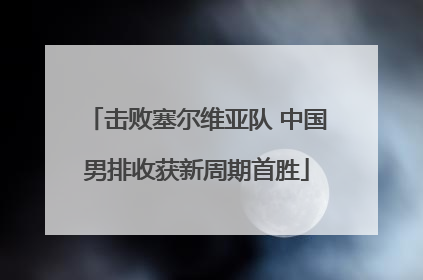 击败塞尔维亚队 中国男排收获新周期首胜