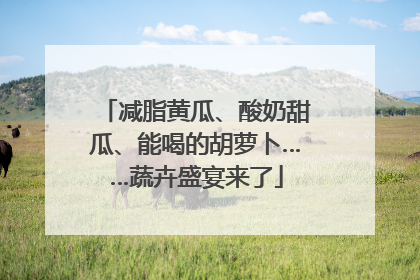 减脂黄瓜、酸奶甜瓜、能喝的胡萝卜……蔬卉盛宴来了
