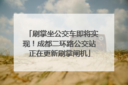 刷掌坐公交车即将实现！成都二环路公交站正在更新刷掌闸机
