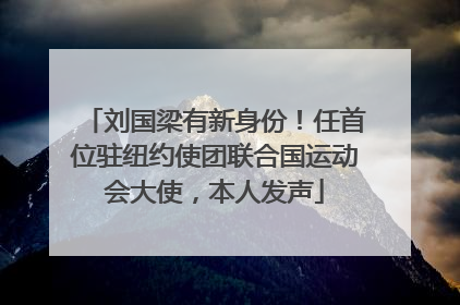 刘国梁有新身份！任首位驻纽约使团联合国运动会大使，本人发声