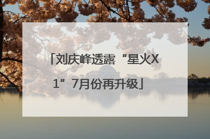 刘庆峰透露“星火X1”7月份再升级