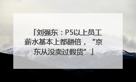 刘强东：P5以上员工薪水基本上都翻倍，“京东从没卖过假货”