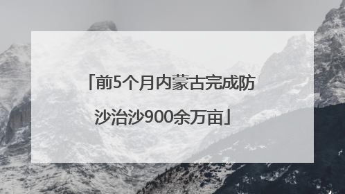前5个月内蒙古完成防沙治沙900余万亩