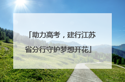 助力高考，建行江苏省分行守护梦想开花