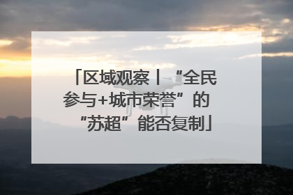 区域观察丨“全民参与+城市荣誉”的“苏超”能否复制
