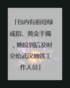包内有祖母绿戒指、黄金手镯，她捡到后及时交给武汉地铁工作人员