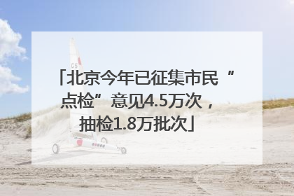 北京今年已征集市民“点检”意见4.5万次，抽检1.8万批次