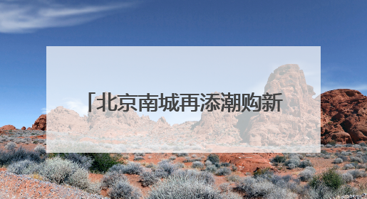 北京南城再添潮购新地标，全国最大京东MALL端午开业