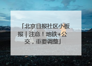 北京日报社区小板报｜注意！地铁+公交，重要调整