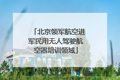 北京领军航空进军民用无人驾驶航空器培训领域