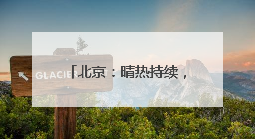 北京：晴热持续，外出注意防暑防晒