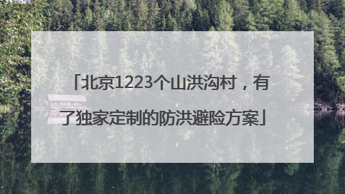 北京1223个山洪沟村，有了独家定制的防洪避险方案