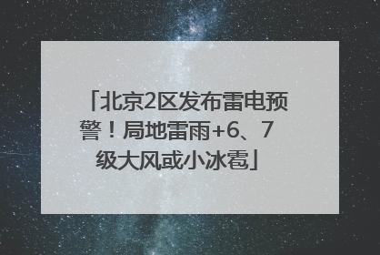 北京2区发布雷电预警！局地雷雨+6、7级大风或小冰雹