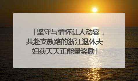 坚守与情怀让人动容，共赴支教路的浙江退休夫妇获天天正能量奖励