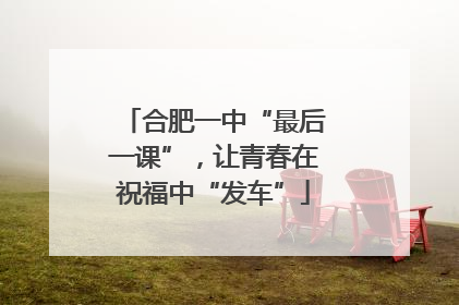 合肥一中“最后一课”，让青春在祝福中“发车”