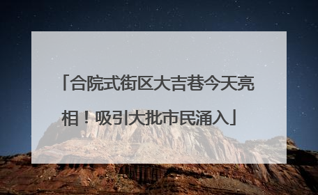 合院式街区大吉巷今天亮相！吸引大批市民涌入