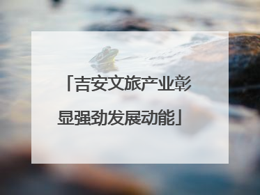 吉安文旅产业彰显强劲发展动能