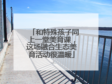 和特殊孩子同上一堂美育课，这场融合生态美育活动很温暖