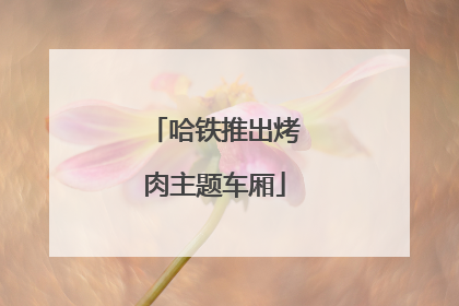 哈铁推出烤肉主题车厢