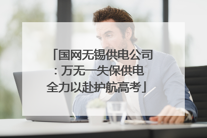 国网无锡供电公司：万无一失保供电 全力以赴护航高考