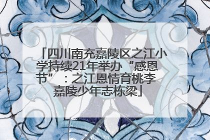 四川南充嘉陵区之江小学持续21年举办“感恩节”：之江恩情育桃李 嘉陵少年志栋梁