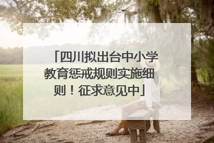 四川拟出台中小学教育惩戒规则实施细则！征求意见中
