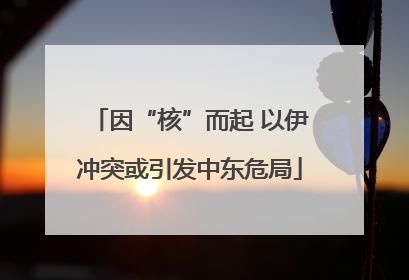 因“核”而起 以伊冲突或引发中东危局