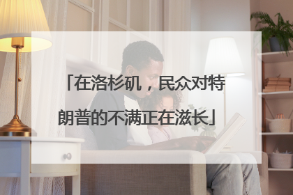 在洛杉矶，民众对特朗普的不满正在滋长