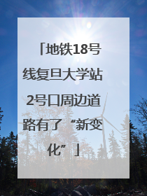 地铁18号线复旦大学站2号口周边道路有了“新变化”